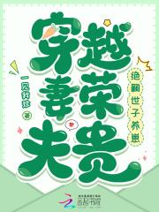 穿越妻荣夫贵绝嗣世子养崽 一见我珍