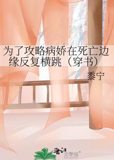 为了攻略病娇在死亡边缘反复横跳(穿书)类似的书