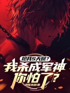 抢我S天赋?我杀成军神你怕了?作者妙笔生烟