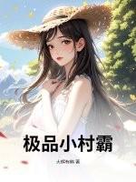 极品小村民免费阅读 极品小村民免费阅读