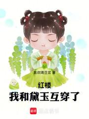 红楼我和黛玉互穿了最新