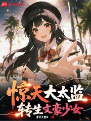 惊天大太监转生文学少女笔趣阁 惊天大太监转生文学少女笔趣阁