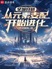 全城穿越从元素支配开始进化无弹窗最新章节