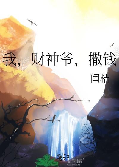 我财神爷撒钱闫桔最新章节更新 我财神爷撒钱闫桔最新章节更新