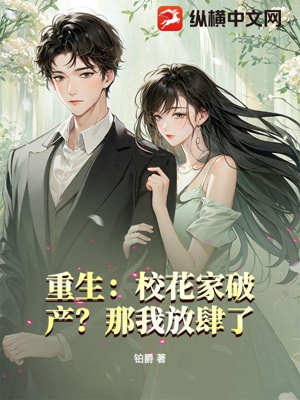 重生:校花家破产?那我放肆了! 重生:校花家破产?那我放肆了!