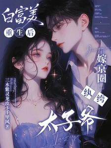 白富美重生后,嫁京圈纨绔太子爷 白富美重生后,嫁京圈纨绔太子爷