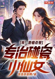 我!患癌老登,专治碰瓷小仙女 我!患癌老登,专治碰瓷小仙女